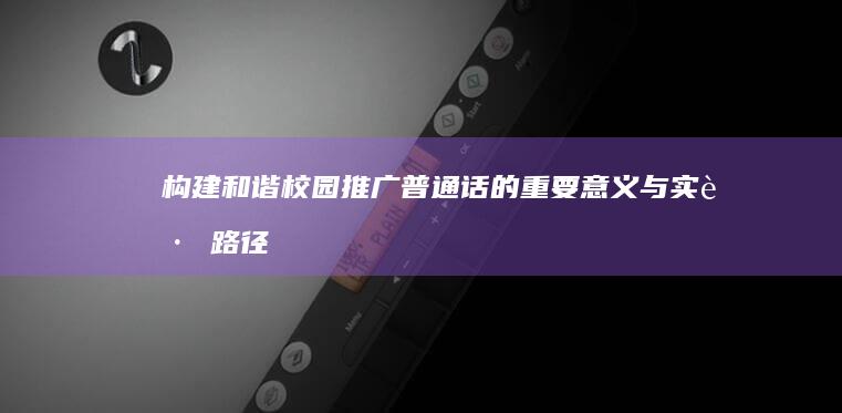 构建和谐校园：推广普通话的重要意义与实践路径